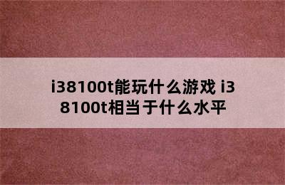 i38100t能玩什么游戏 i38100t相当于什么水平